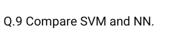 Q.9 Compare SVM and NN.