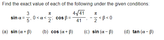 Find the exact value of each of the following under the given conditions:
4√41
3
sin α = 0<x<i cos ß=
5'
41
(a) sin (x + ³)
π
(b) cos (α + B)
1
π
B<0
(c) sin (α - ß)
(d) tan (α - B)
