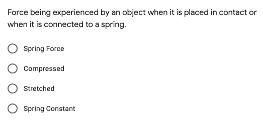 Force being experienced by an object when it is placed in contact or
when it is connected to a spring.
Spring Force
Compressed
Stretched
Spring Constant