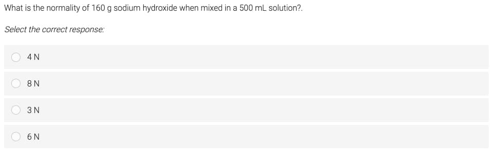 What is the normality of 160 g sodium hydroxide when mixed in a 500 mL solution?.
Select the correct response:
○ 4N
○ 8N
일 슬
3 N
C6N