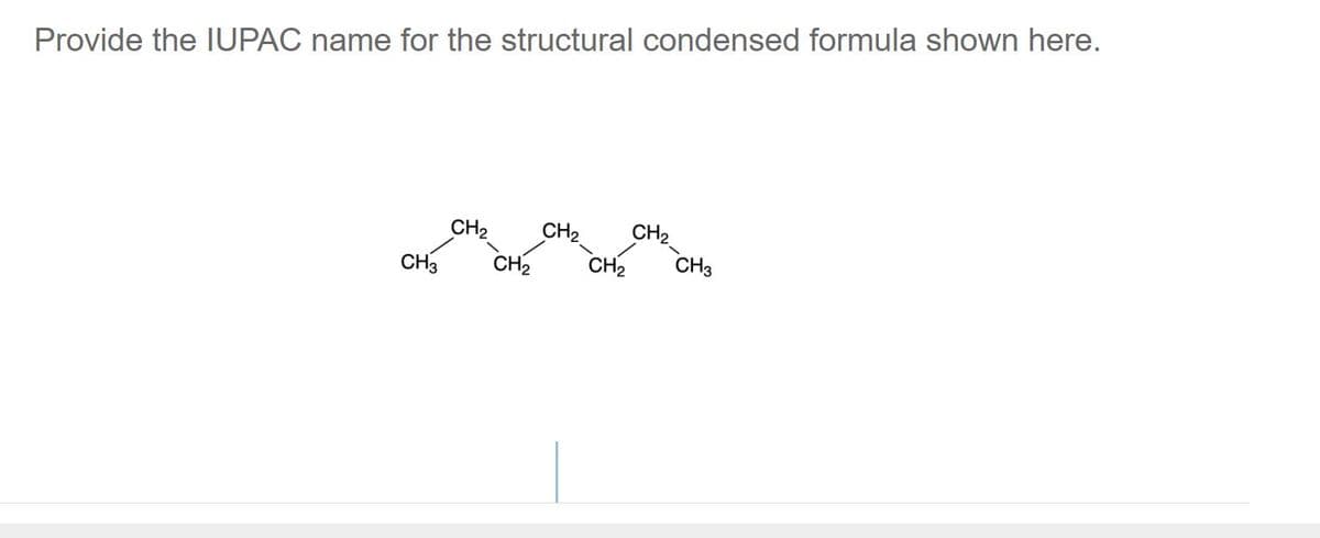 Provide the IUPAC name for the structural condensed formula shown here.
CH3
CH₂
CH₂
CH₂
CH₂
CH₂
CH3