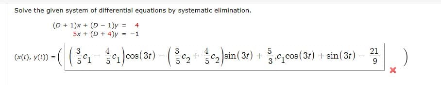 Solve the given system of differential equations by systematic elimination.
(D + 1)x + (D - 1)y =
5x + (D + 4)y
4
= -1
3
5
sin( 3t) +
21
(x(t), y(t)) :
(3t) -
3.C, cos (31) + sin(3t)
CoS
+
5°1
52
9
