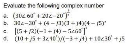 Evaluate the following complex number
(302 60° + 202-20')
b. 302-30 + (4 - j3)(3 + j4)(4 - j5)*
c. [(5 + j2)(-1+ j4) – 5260]
d. (10 + j5 + 3440°)/(-3 + j4) + 10230 + j5
