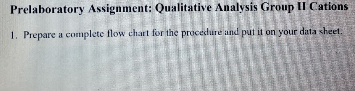 Prelaboratory Assignment: Qualitative Analysis Group II Cations
1. Prepare a complete flow chart for the procedure and put it on your data sheet.
