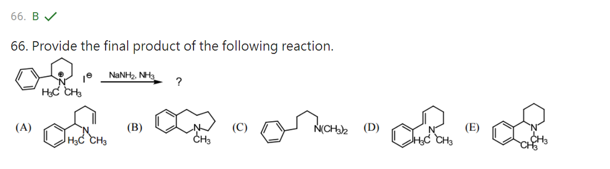 66. B ✓
66. Provide the final product of the following reaction.
NaNH2, NH3
?
H3C CH3
(B)
(C)
(A)
H3C CH3
CH3
N(CH3)2 (D)
CHIC CH₂