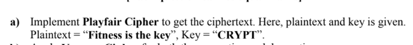 a) Implement Playfair Cipher to get the ciphertext. Here, plaintext and key is given.
Plaintext = "Fitness is the key", Key = "CRYPT".

