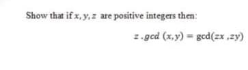 Show that if x, y,z are positive integers then:
z.gcd (x,y) = gcd(zx ,zy)
