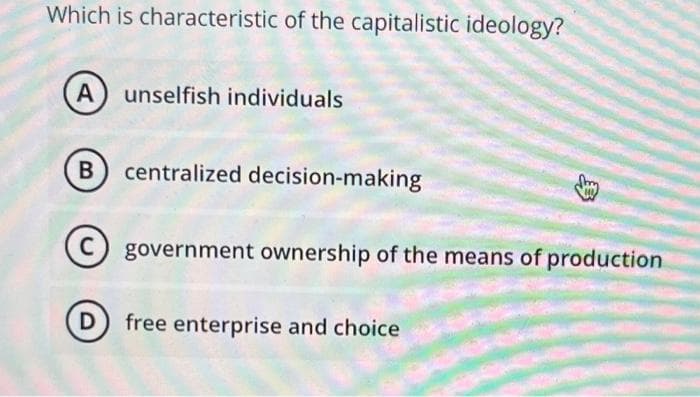 Which is characteristic of the capitalistic ideology?
A unselfish individuals
centralized decision-making
(C) government ownership of the means of production
free enterprise and choice
