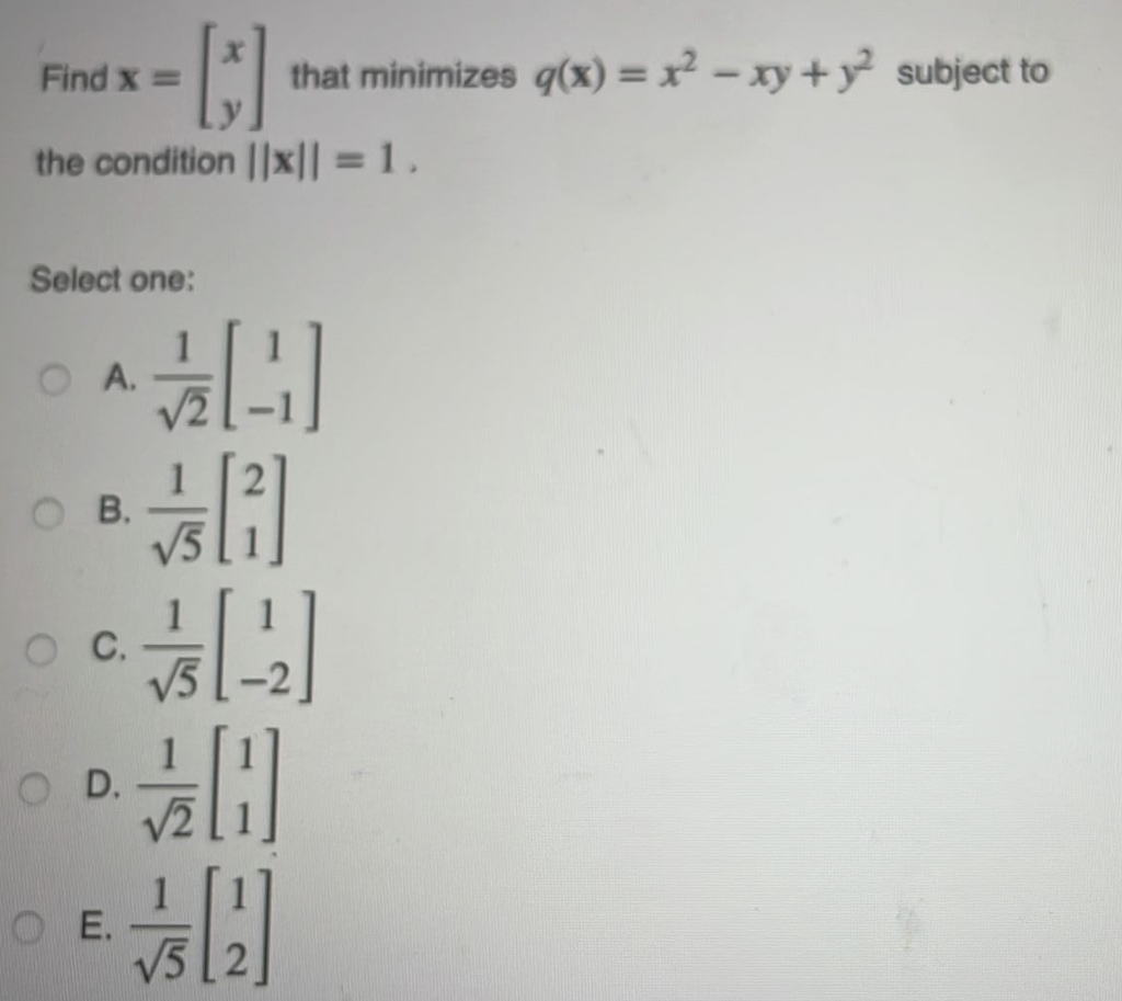 Find x =
that minimizes q(x) = x² – xy + y subject to
the condition ||x|| = 1 .
%3D
Select one:
O A.
В.
V5
O D.
O E.
V5
