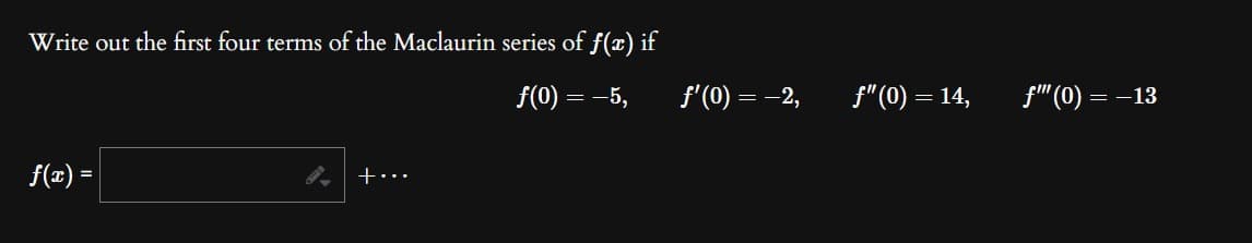 Write out the first four terms of the Maclaurin series of f(x) if
f(0) = -5,
f(x) =
9-
+…..
ƒ'(0) = -2,
f" (0) = 14,
f" (0) = -13