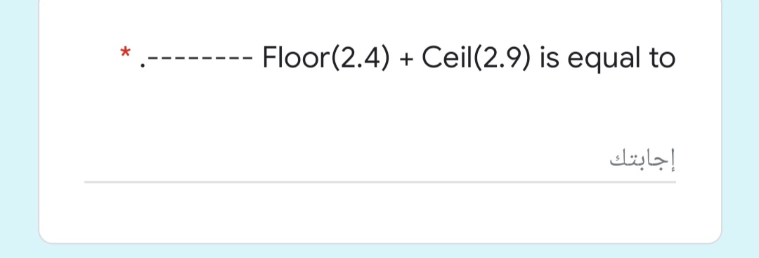 Floor(2.4) + Ceil(2.9) is equal to
إجابتك
