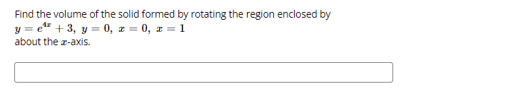Find the volume of the solid formed by rotating the region enclosed by
y =
= e* + 3, y = 0, x = 0, x = 1
about the r-axis.
