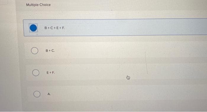 Multiple Choice
B+C+E+F.
B + C.
E+F.
A