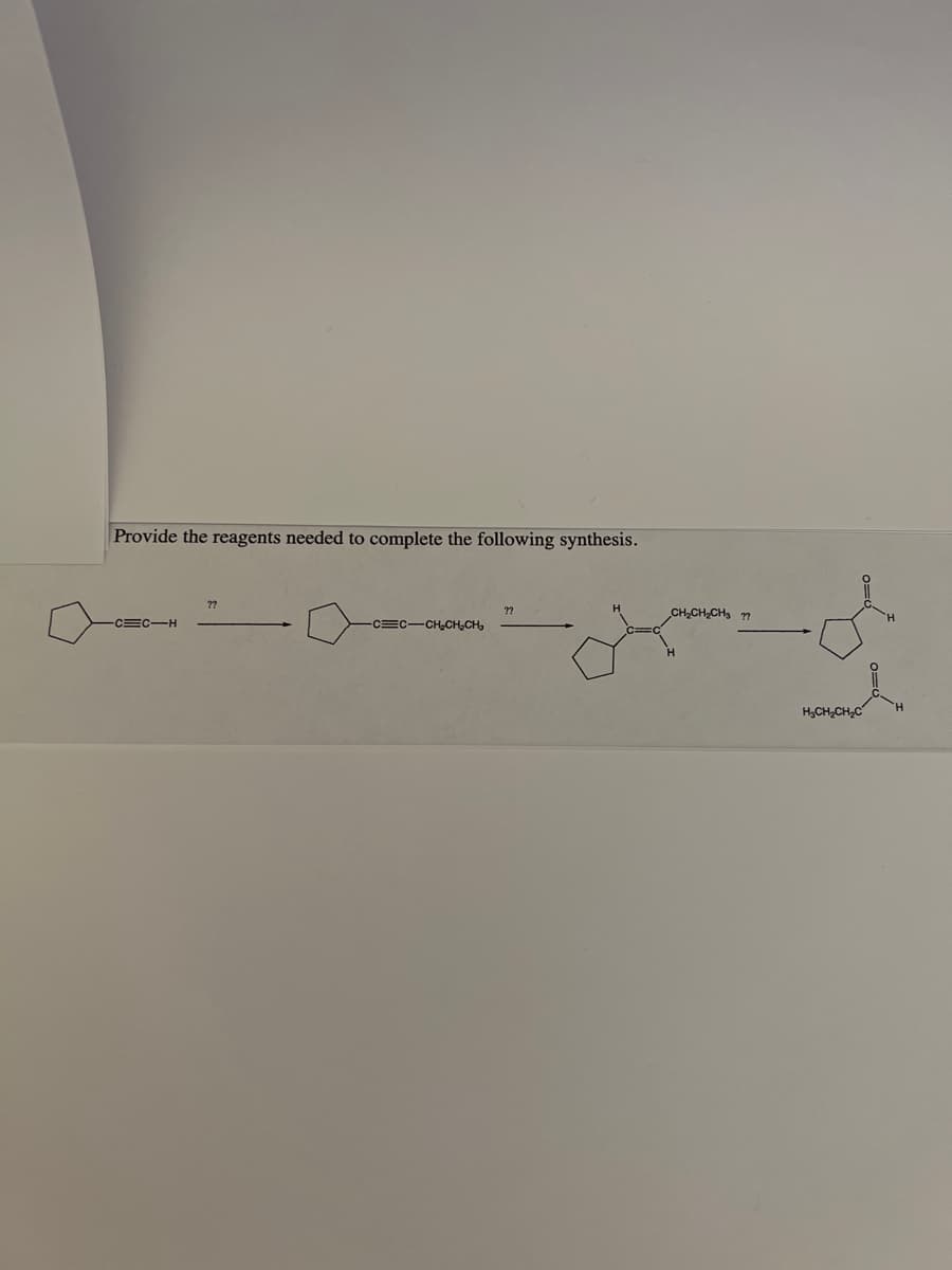 Provide the reagents needed to complete the following synthesis.
-CC-H
??
-CC-CH₂CH₂CH₂
??
CH₂CH₂CH₂ ??
d
i
H₂CH₂CH₂C