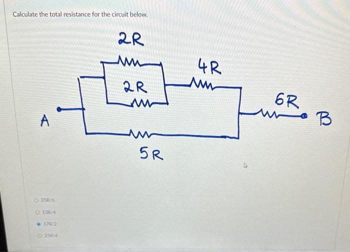 Calculate the total resistance for the circuit below.
A
O 35R/6
O 13R/4
17R/2
O25R/4
2R
ww
2R
ww
5R
4R
www
6R
мно в