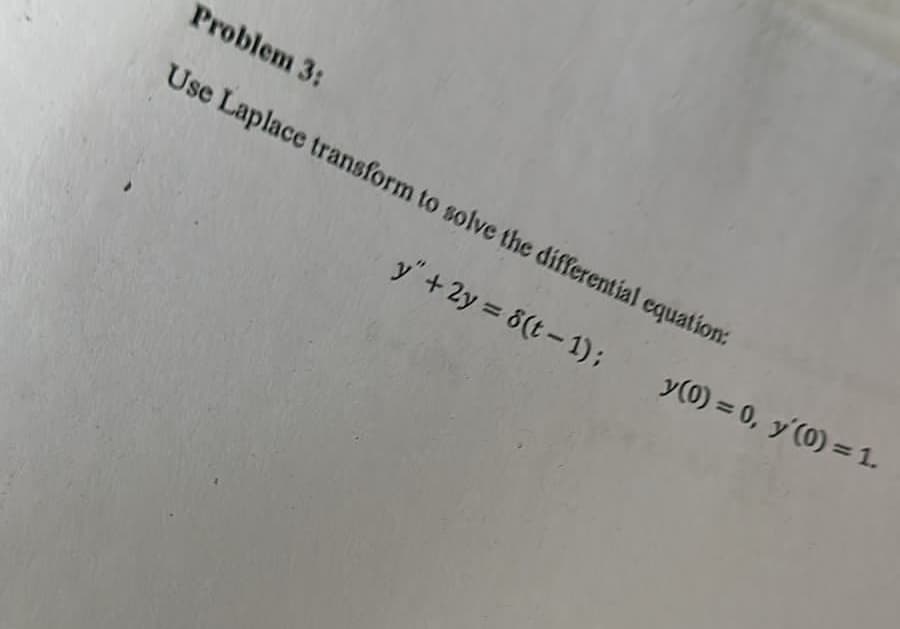 Problem 3:
Use Laplace transform to solve the differential equation:
y" + 2y = 8(t-1);
y(0) = 0, y'(0) = 1.