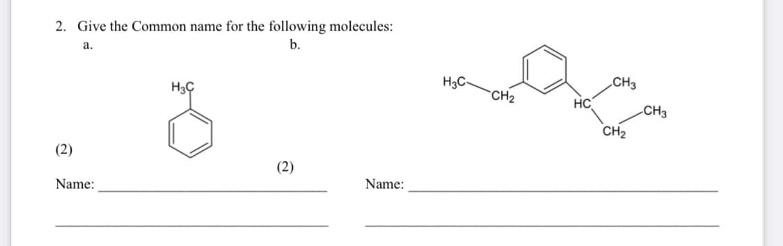 2. Give the Common name for the following molecules:
а.
b.
H3Ç
H3C-
„CH3
CH2
HC
CH3
CH2
(2)
(2)
Name:
Name:
