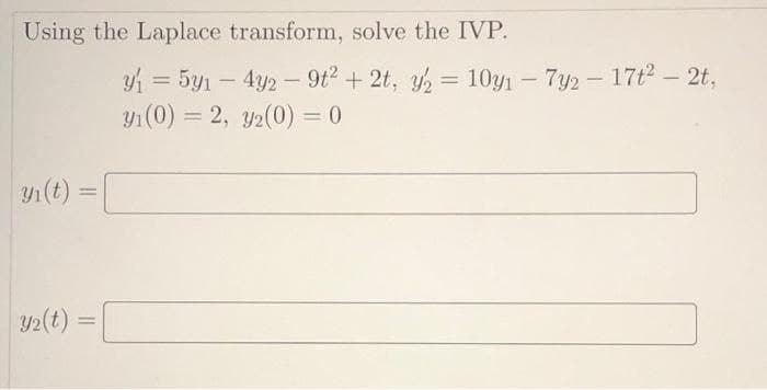Using the Laplace transform, solve the IVP.
Yi(t)
Y₂(t)
y₁ = 5y1 - 4y2 - 9t² + 2t, y2 = 10y₁ - 7y2 - 17t²- 2t,
y₁(0) = 2, 32(0) = 0
=
=