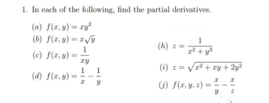 1. In each of the following, find the partial derivatives.
(a) f(r, y) = ry²
(b) f(r,y) = 1/j
1
(h) z =
(c) f(r, y):
1
x² + y*
1
(d) f(x, y):
1
(i) z = Vx² + ry+ 2y²
(j) f(r, y, z)
HIN
