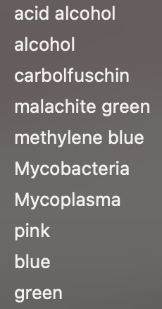 acid alcohol
alcohol
carbolfuschin
malachite green
methylene blue
Mycobacteria
Mycoplasma
pink
blue
green
