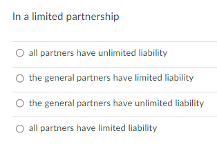 In a limited partnership
O all partners have unlimited liability
the general partners have limited liability
O the general partners have unlimited liability
O all partners have limited liability
