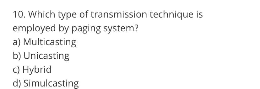 10. Which type of transmission technique is
employed by paging system?
a) Multicasting
b) Unicasting
c) Hybrid
d) Simulcasting