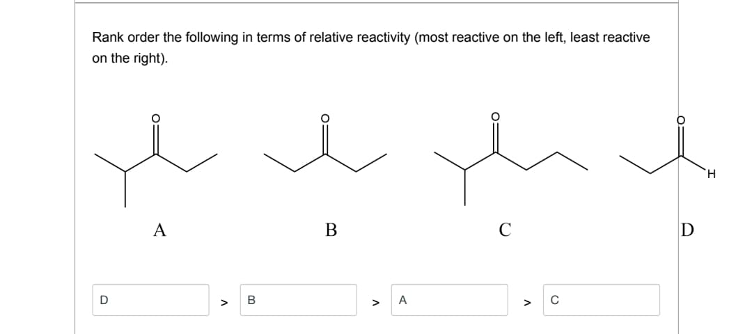 Rank order the following in terms of relative reactivity (most reactive on the left, least reactive
on the right).
H.
A
В
C
В
A
>
>
>
