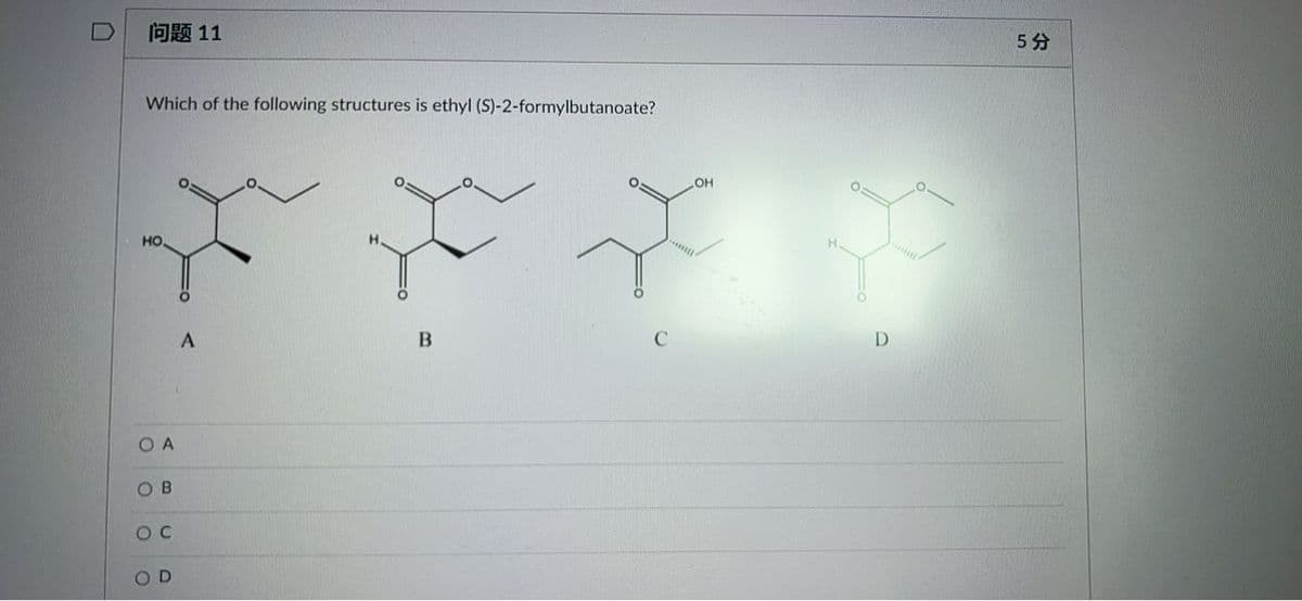 问题11
5分
Which of the following structures is ethyl (S)-2-formylbutanoate?
OH
HO.
O A
O B
O C
