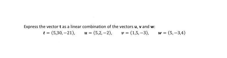 Express the vector t as a linear combination of the vectors u, v and w:
t = (5,30, –21),
u = (5,2, –2),
v = (1,5, –3),
w = (5, –3,4)
