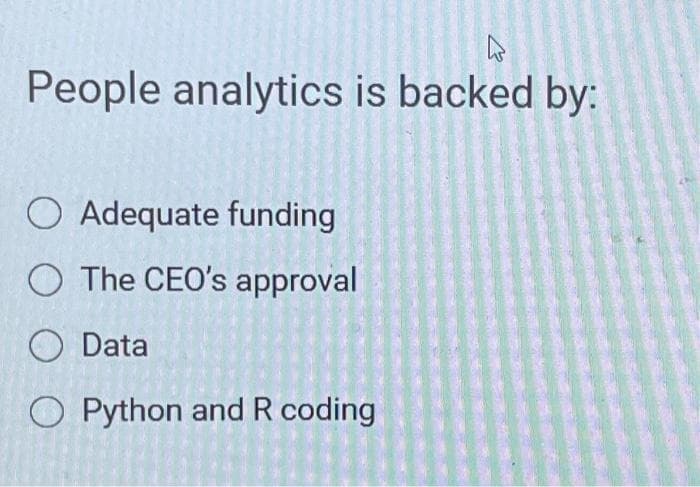 People analytics is backed by:
O Adequate funding
O The CEO's approval
O Data
O Python and R coding