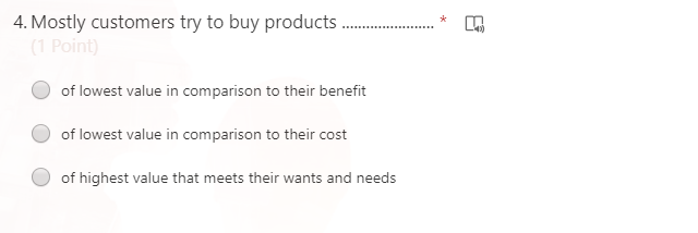 4. Mostly customers try to buy products .
(1 Point)
of lowest value in comparison to their benefit
of lowest value in comparison to their cost
of highest value that meets their wants and needs
