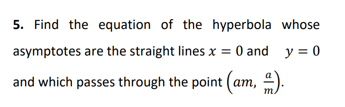 5. Find the equation of the hyperbola whose
asymptotes are the straight lines x = 0 and y = 0
and which passes through the point (am, ).
т
