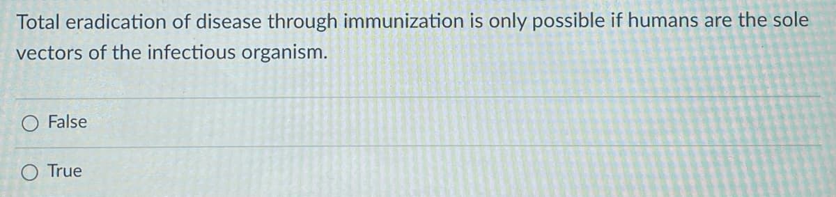 Total eradication of disease through immunization is only possible if humans are the sole
vectors of the infectious organism.
False
O True
