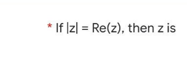 * If ]z| = Re(z), then z is
%3D
