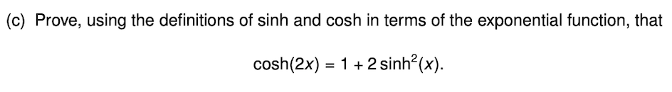 (c) Prove, using the definitions of sinh and cosh in terms of the exponential function, that
cosh(2x) = 1 + 2 sinh?(x).
%3D
