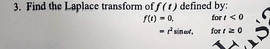 3. Find the Laplace transform of f (t) defined by:
f(t) = 0,
= ? sinot,
for ! < 0
for t 2 0
%3D
