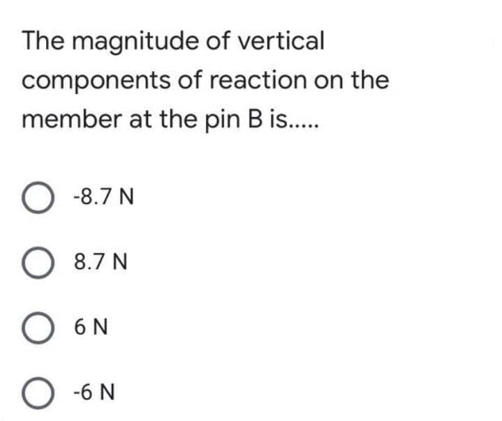 The magnitude of vertical
components of reaction on the
member at the pin B is...
O -8.7 N
O 8.7 N
O 6 N
-6 N
