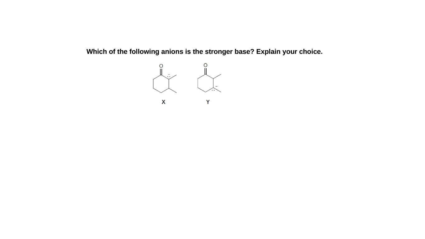 Which of the following anions is the stronger base? Explain your choice.
X
Y

