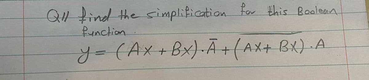 Q1 find the simplification.
Runction.
For this BooleaA
y=(Ax+Bx)-Ã+(AX+ BX) A
