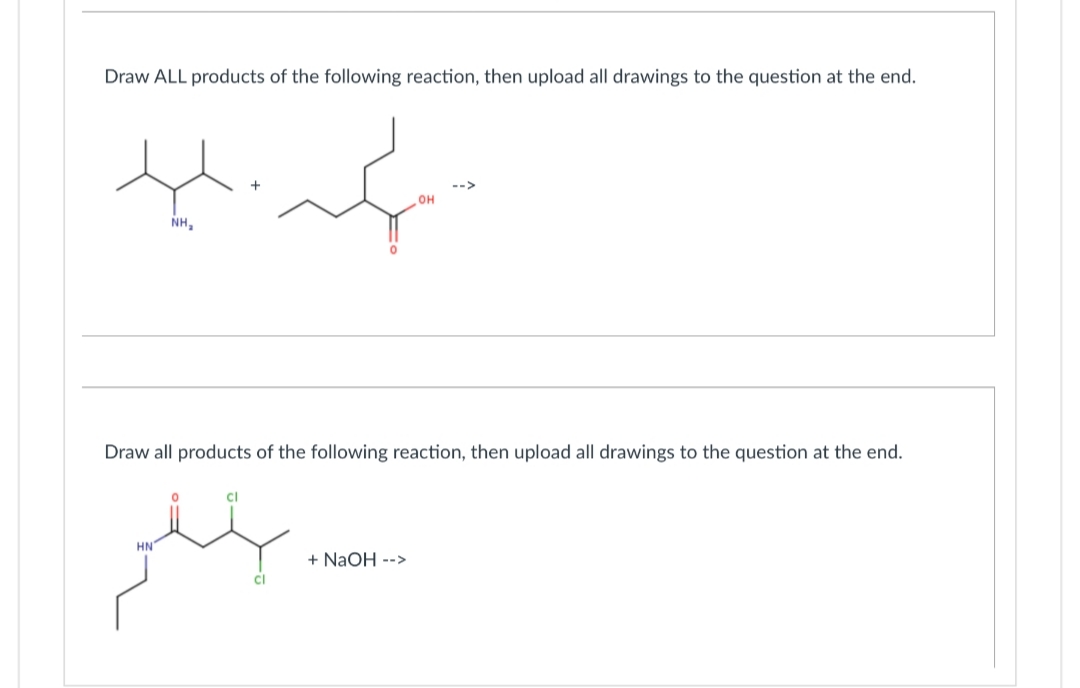Draw ALL products of the following reaction, then upload all drawings to the question at the end.
NH₂
Draw all products of the following reaction, then upload all drawings to the question at the end.
HN
عليكم
OH
+ NaOH -->