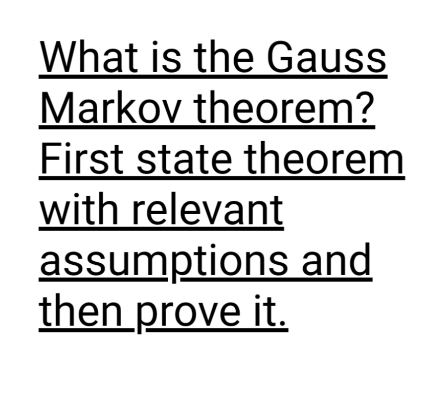 What is the Gauss
Markov theorem?
First state theorem
with relevant
assumptions and
then prove it.