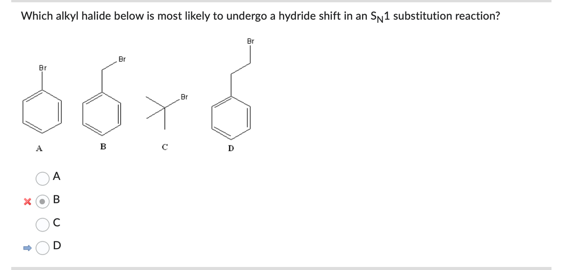 Which alkyl halide below is most likely to undergo a hydride shift in an S№1 substitution reaction?
Br
66x6
Br
B
C
Br
XO B
-
D
Br