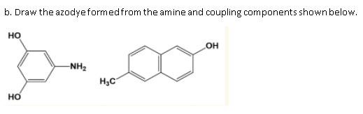 b. Draw the azodyeformedfrom the amine and coupling components shown below.
но
он
-NH2
H,C
но
