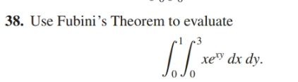 | 38. Use Fubini's Theorem to evaluate
xe" dx dy.
0 Jo
