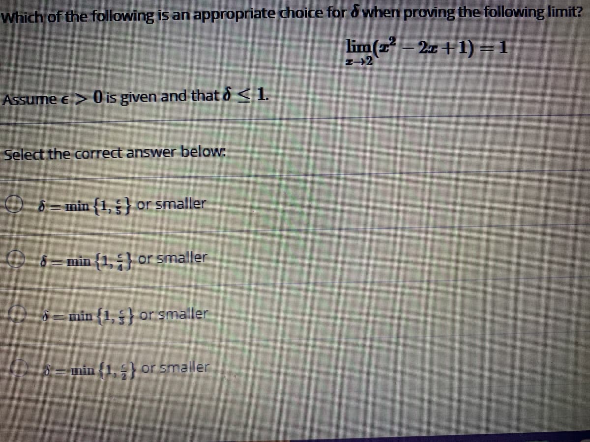 Which of the following is an appropriate choice for d when proving the following limit?
lim(z – 27+1) = 1
Assume e > 0 is given and that o< 1.
Select the correct answer below:
8 = min (1,5} or smaller
O 8= min {1,} or smaller
8= min (1,5} or smaller
6=min (1,5 or smaller
