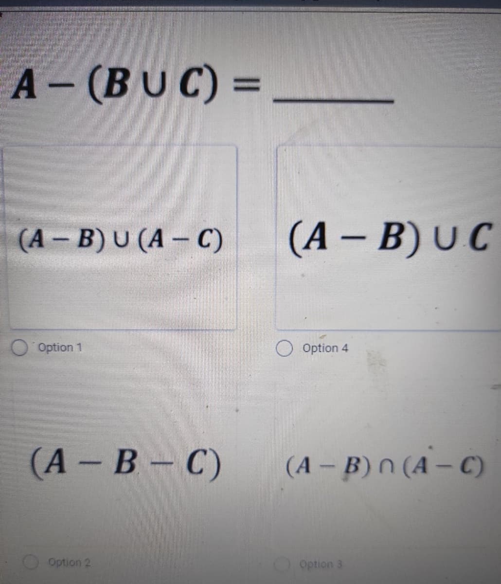 A- (BUC) =
%3D
(A - B) U (A – C)
(A – B) U C
Option 1
Option 4
(А - В - С)
(A – B) n (A – C)
Option 2
Option 3
