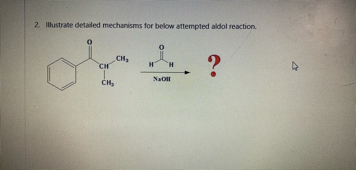 2. Illustrate detailed mechanisms for below attempted aldol reaction.
CH3
CH
H.
H.
Na OH
ČH3
