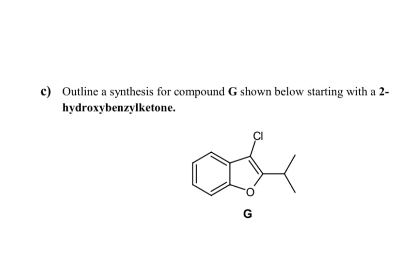 c) Outline a synthesis for compound G shown below starting with a 2-
hydroxybenzylketone.
ÇI
G
