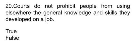 20.Courts do not prohibit people from using
elsewhere the general knowledge and skills they
developed on a job.
True
False
