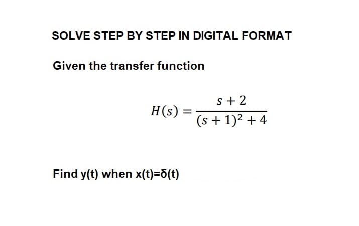 SOLVE STEP BY STEP IN DIGITAL FORMAT
Given the transfer function
H(s):
Find y(t) when x(t)=8(t)
=
s+2
(s + 1)² + 4
